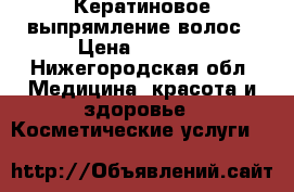 Кератиновое выпрямление волос › Цена ­ 1 500 - Нижегородская обл. Медицина, красота и здоровье » Косметические услуги   